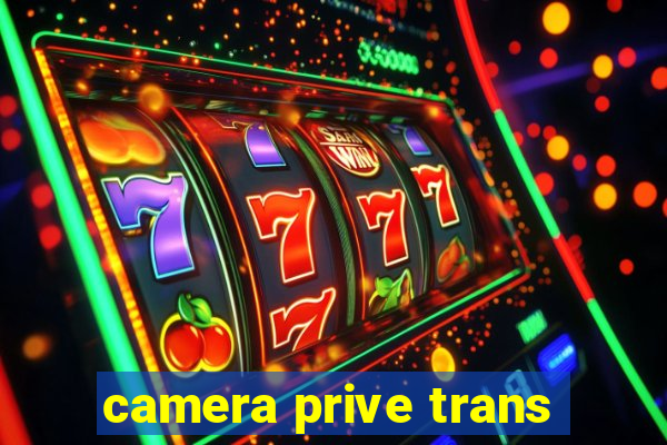 camera prive trans